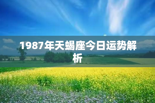 1987年天蝎座今日运势解析