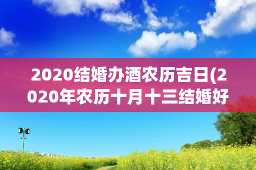 2020结婚办酒农历吉日(2020年农历十月十三结婚好吗)