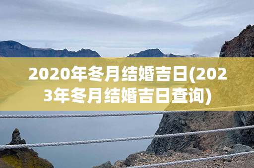 2020年冬月结婚吉日(2023年冬月结婚吉日查询)