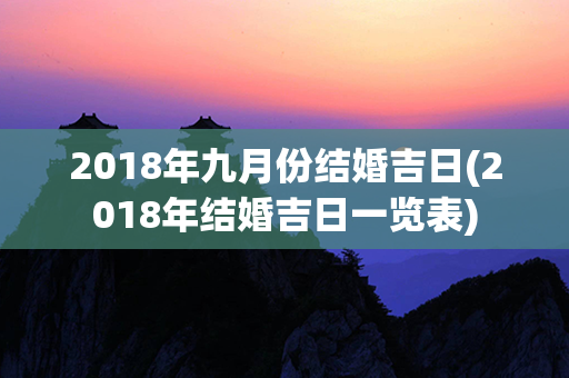 2018年九月份结婚吉日(2018年结婚吉日一览表)