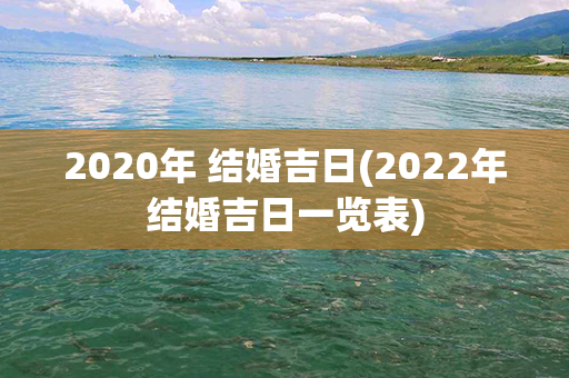 2020年 结婚吉日(2022年结婚吉日一览表)