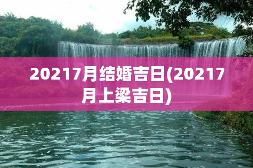 20217月结婚吉日(20217月上梁吉日)