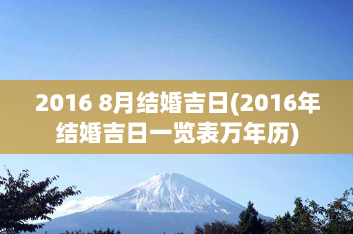 2016 8月结婚吉日(2016年结婚吉日一览表万年历)