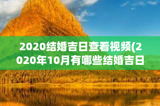 2020结婚吉日查看视频(2020年10月有哪些结婚吉日)