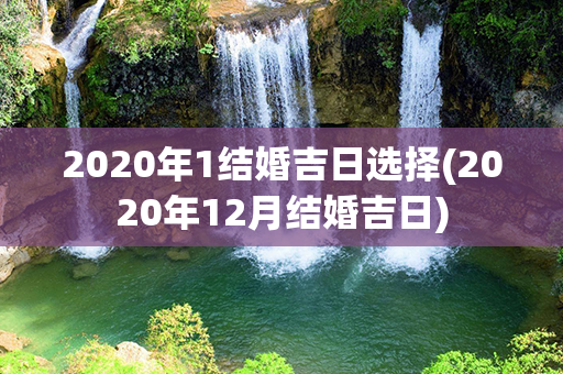 2020年1结婚吉日选择(2020年12月结婚吉日)