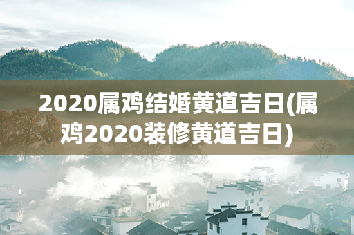 2020属鸡结婚黄道吉日(属鸡2020装修黄道吉日)