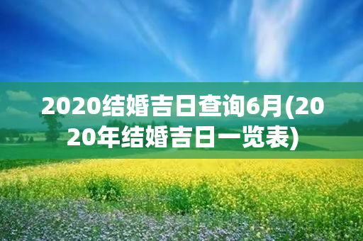 2020结婚吉日查询6月(2020年结婚吉日一览表)