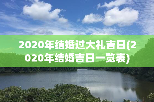 2020年结婚过大礼吉日(2020年结婚吉日一览表)