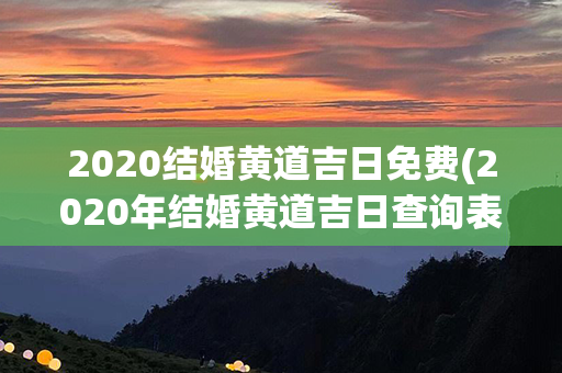 2020结婚黄道吉日免费(2020年结婚黄道吉日查询表)