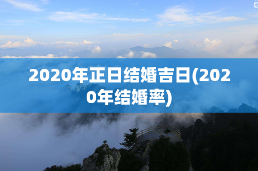 2020年正日结婚吉日(2020年结婚率)