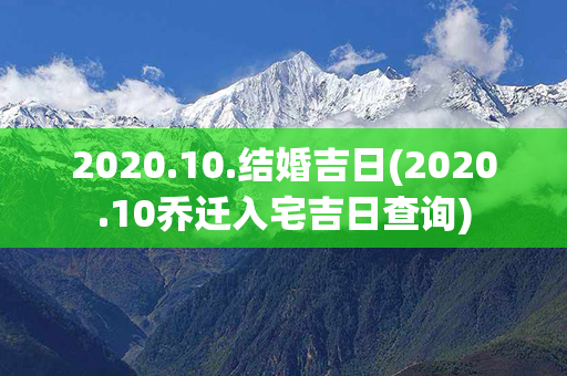 2020.10.结婚吉日(2020.10乔迁入宅吉日查询)