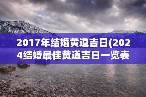 2017年结婚黄道吉日(2024结婚最佳黄道吉日一览表)