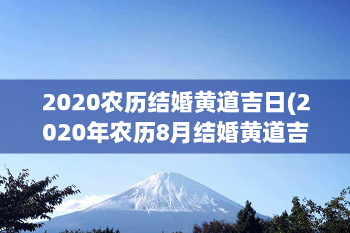 2020农历结婚黄道吉日(2020年农历8月结婚黄道吉日)