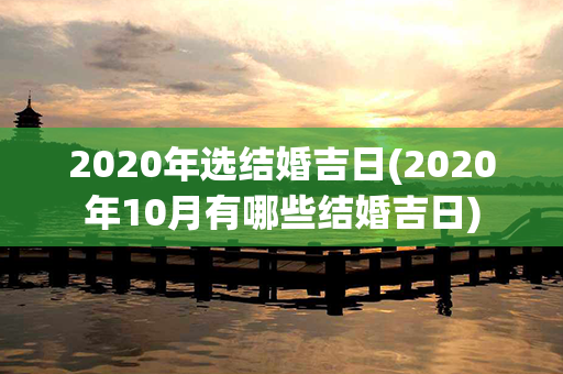 2020年选结婚吉日(2020年10月有哪些结婚吉日)