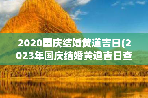 2020国庆结婚黄道吉日(2023年国庆结婚黄道吉日查询)