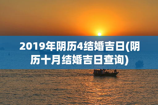 2019年阴历4结婚吉日(阴历十月结婚吉日查询)