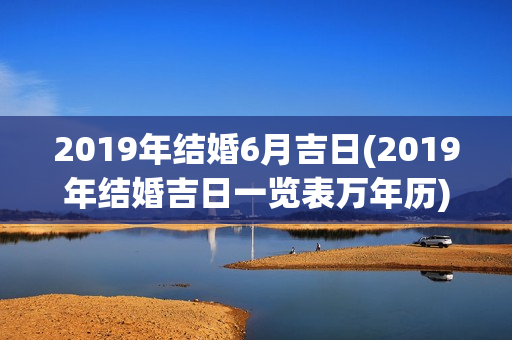 2019年结婚6月吉日(2019年结婚吉日一览表万年历)