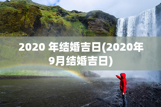 2020 年结婚吉日(2020年9月结婚吉日)