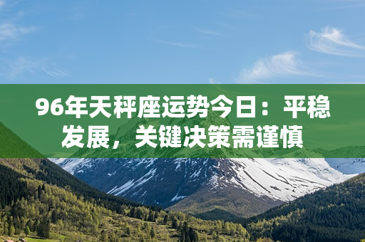 96年天秤座运势今日：平稳发展，关键决策需谨慎