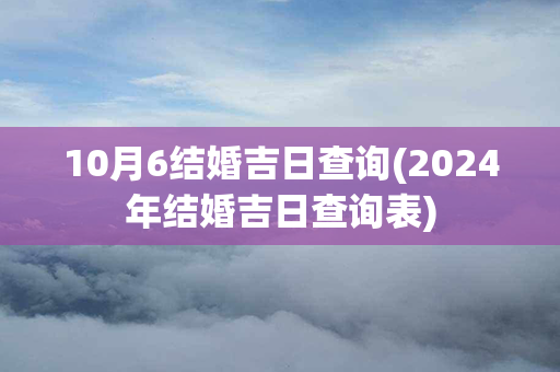 10月6结婚吉日查询(2024年结婚吉日查询表)