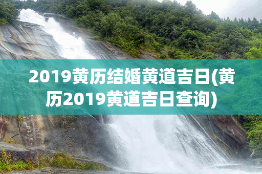 2019黄历结婚黄道吉日(黄历2019黄道吉日查询)