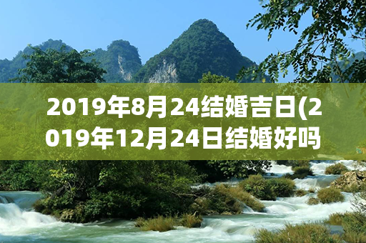 2019年8月24结婚吉日(2019年12月24日结婚好吗)