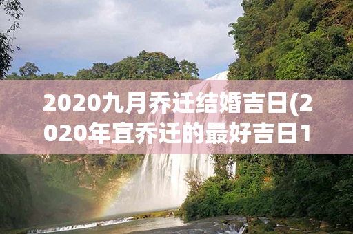 2020九月乔迁结婚吉日(2020年宜乔迁的最好吉日10月份)