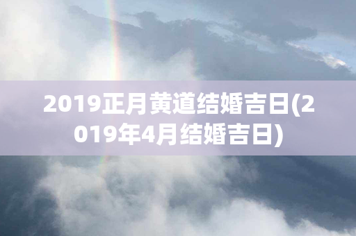 2019正月黄道结婚吉日(2019年4月结婚吉日)