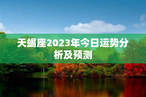 天蝎座2023年今日运势分析及预测