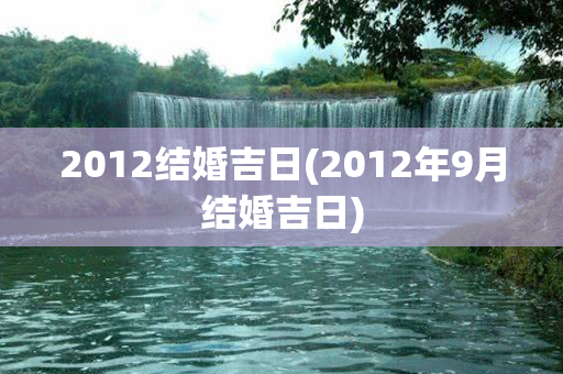 2012结婚吉日(2012年9月结婚吉日)