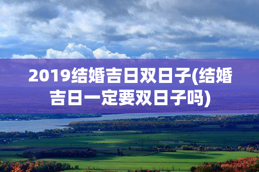 2019结婚吉日双日子(结婚吉日一定要双日子吗)