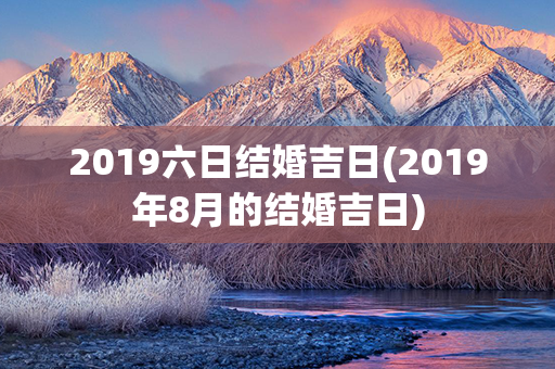 2019六日结婚吉日(2019年8月的结婚吉日)