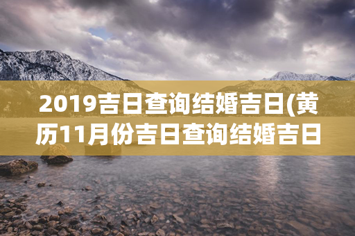 2019吉日查询结婚吉日(黄历11月份吉日查询结婚吉日)