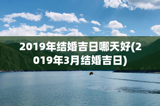 2019年结婚吉日哪天好(2019年3月结婚吉日)