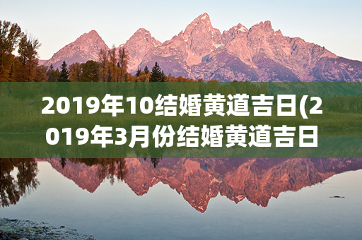 2019年10结婚黄道吉日(2019年3月份结婚黄道吉日)