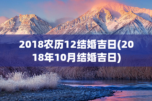 2018农历12结婚吉日(2018年10月结婚吉日)