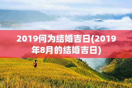 2019何为结婚吉日(2019年8月的结婚吉日)