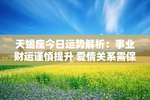 天蝎座今日运势解析：事业财运谨慎提升 爱情关系需保持稳定