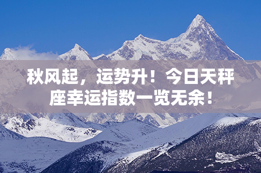 秋风起，运势升！今日天秤座幸运指数一览无余！