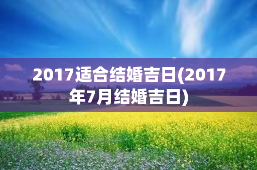 2017适合结婚吉日(2017年7月结婚吉日)