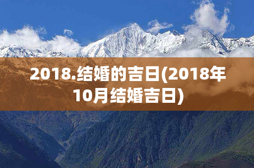 2018.结婚的吉日(2018年10月结婚吉日)