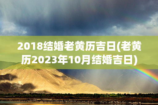 2018结婚老黄历吉日(老黄历2023年10月结婚吉日)