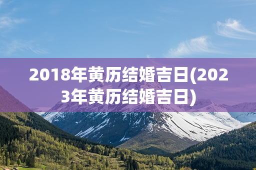 2018年黄历结婚吉日(2023年黄历结婚吉日)