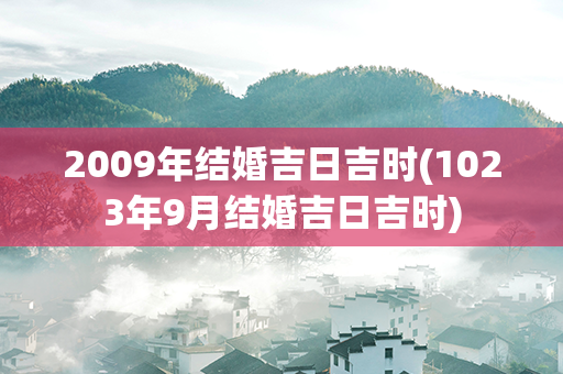 2009年结婚吉日吉时(1023年9月结婚吉日吉时)