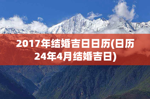 2017年结婚吉日日历(日历24年4月结婚吉日)