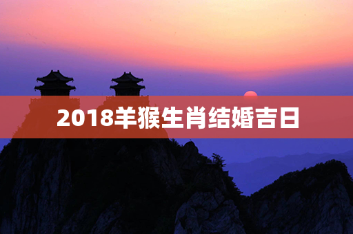 2018羊猴生肖结婚吉日