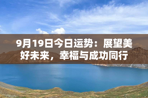 9月19日今日运势：展望美好未来，幸福与成功同行