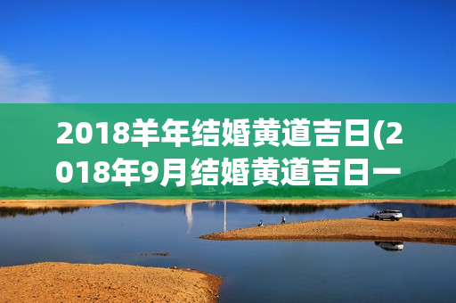 2018羊年结婚黄道吉日(2018年9月结婚黄道吉日一览表)