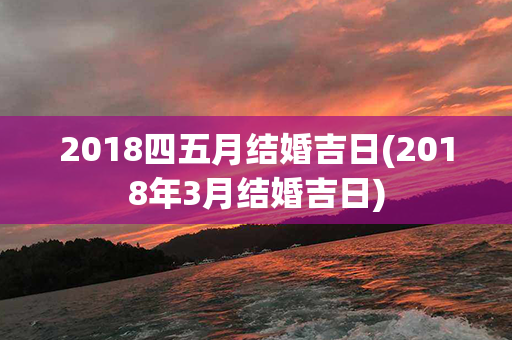 2018四五月结婚吉日(2018年3月结婚吉日)