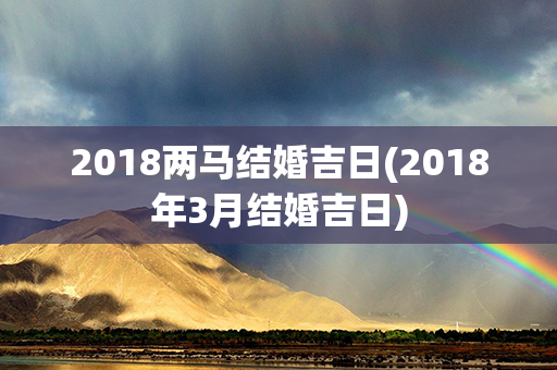 2018两马结婚吉日(2018年3月结婚吉日)